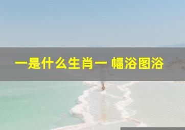 一是什么生肖一 幅浴图浴